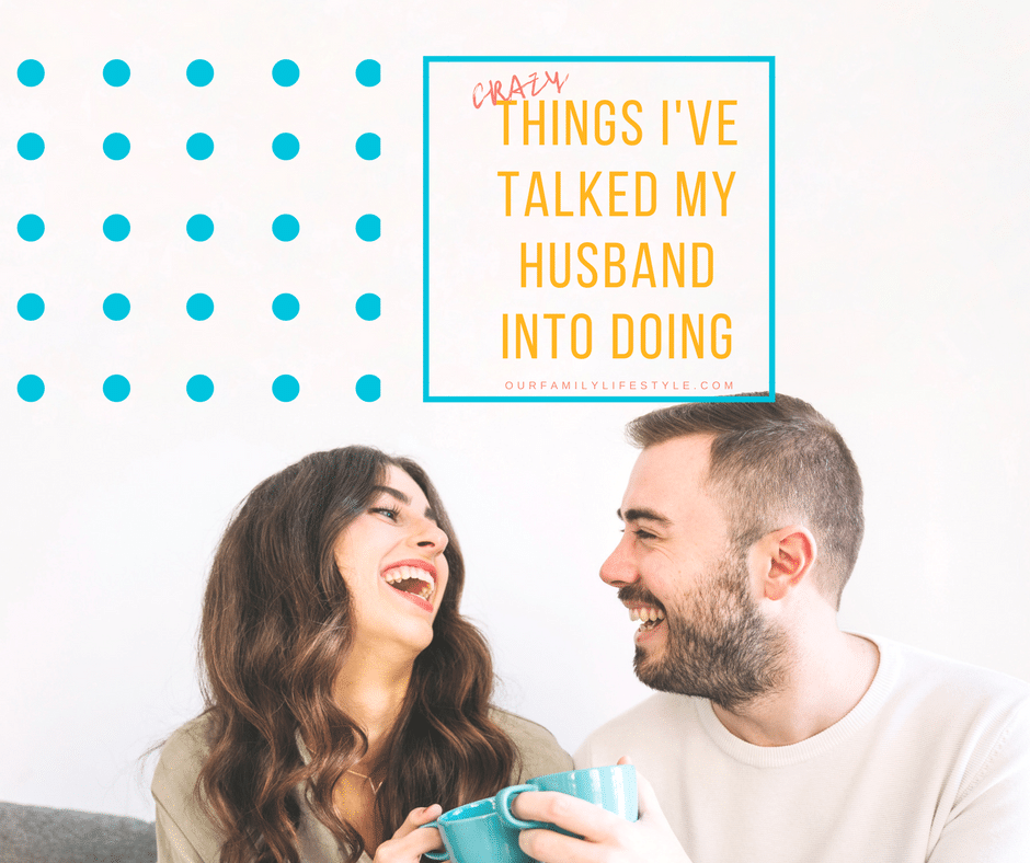 Crazy Things I've Talked My Husband into Doing